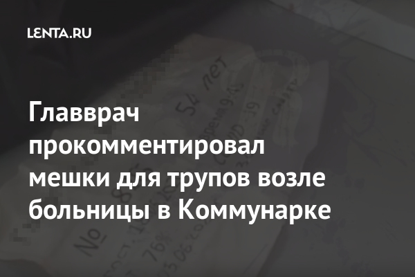 Главврач прокомментировал мешки для трупов возле больницы в Коммунарке ...