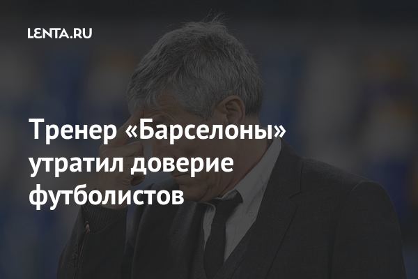 Тренер «Барселоны» утратил доверие футболистов: Футбол: Спорт: Lenta.ru