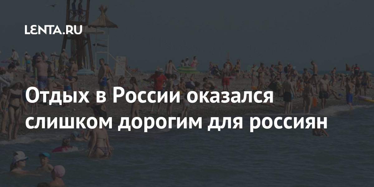 Отдых в России оказался слишком дорогим для россиян: Россия ...