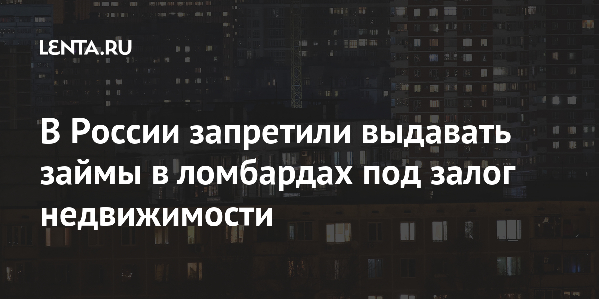 В России запретили выдавать займы в ломбардах под залог недвижимости: Дом: Среда обитания: Lenta.ru