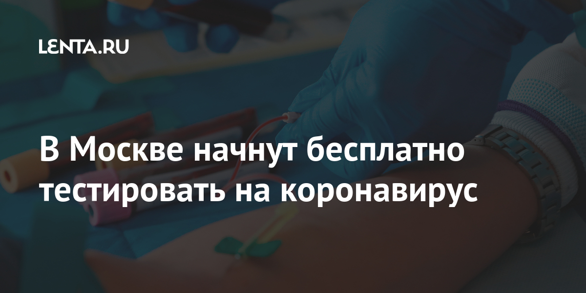 В Москве начнут бесплатно тестировать на коронавирус: Москва: Россия ...