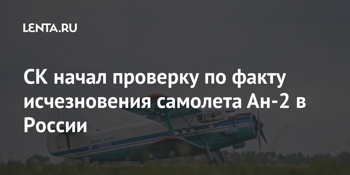 СК начал проверку по факту исчезновения самолета Ан-2 в России