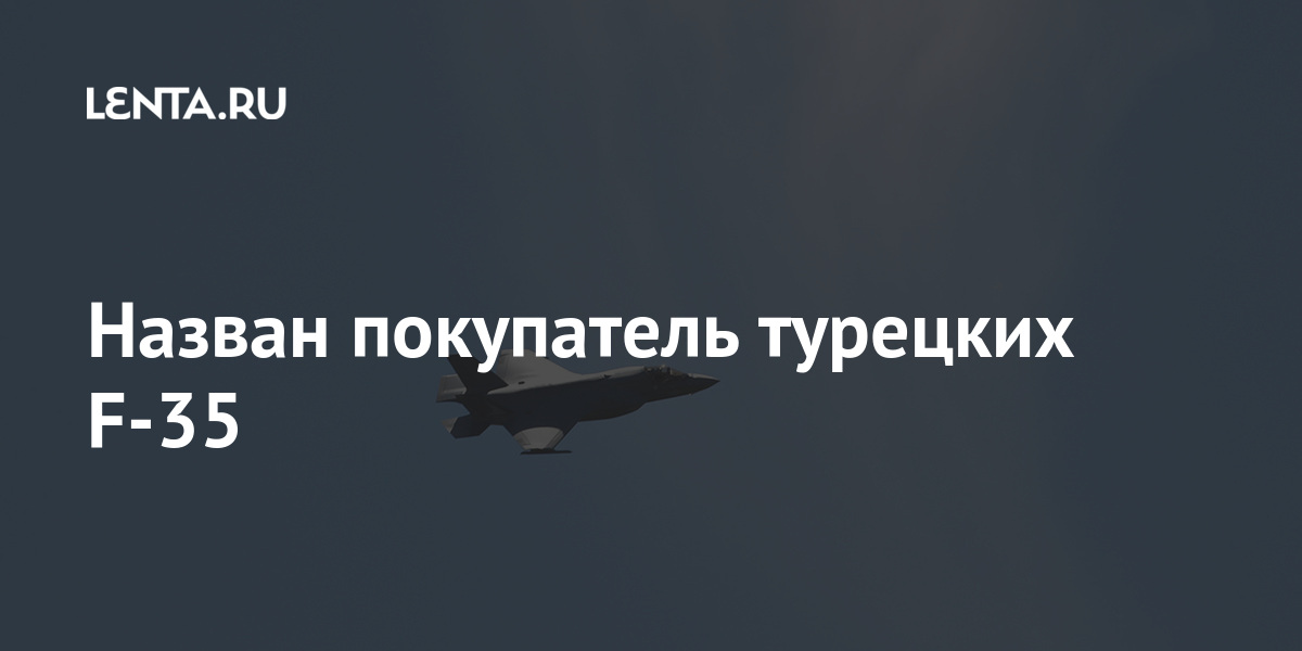 Назван покупатель турецких F-35: Оружие: Наука и техника: Lenta.ru