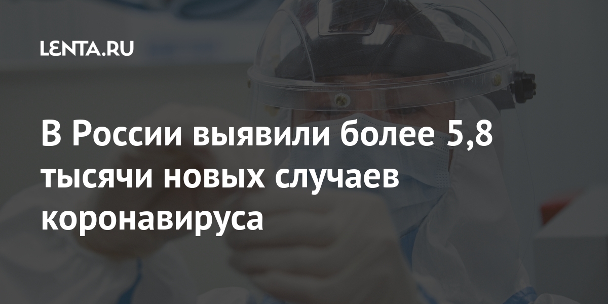 В России выявили более 5,8 тысячи новых случаев коронавируса