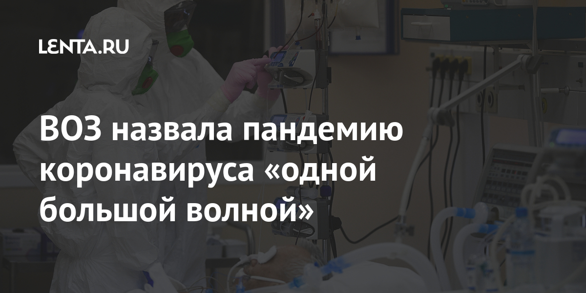 ВОЗ назвала пандемию коронавируса «одной большой волной»