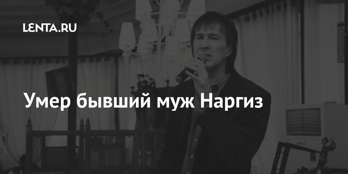 Умер бывший муж Наргиз: Музыка: Культура: Lenta.ru