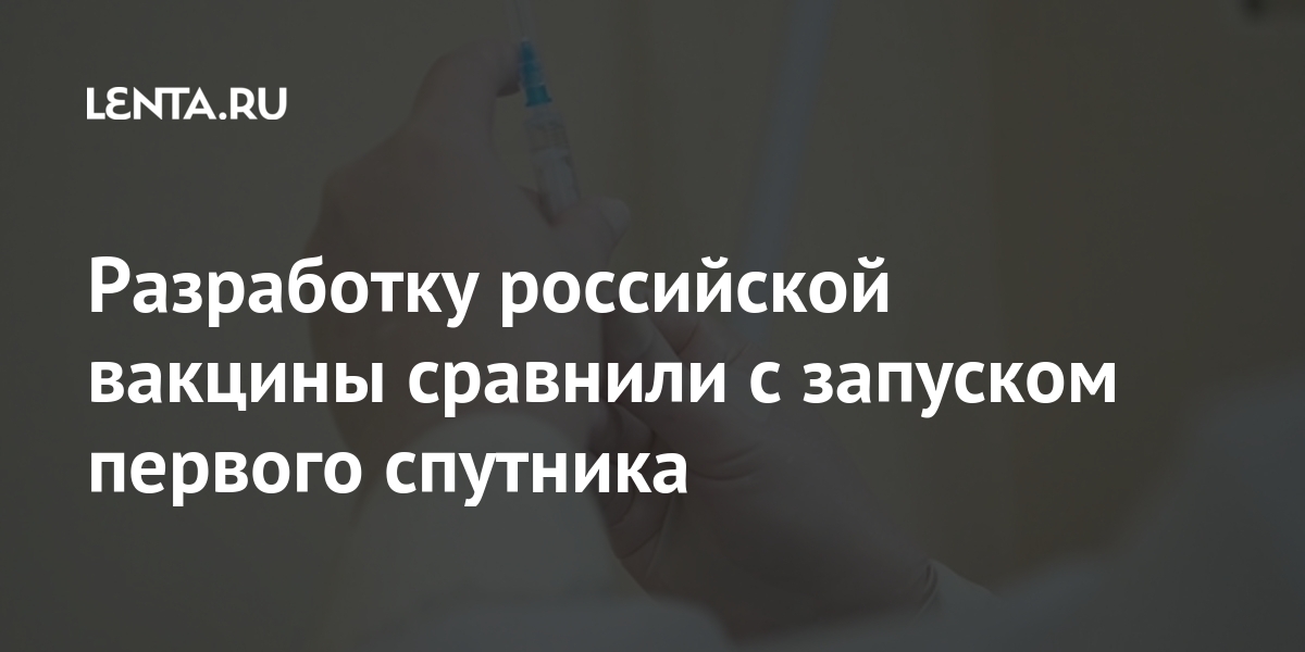 Разработку российской вакцины сравнили с запуском первого спутника