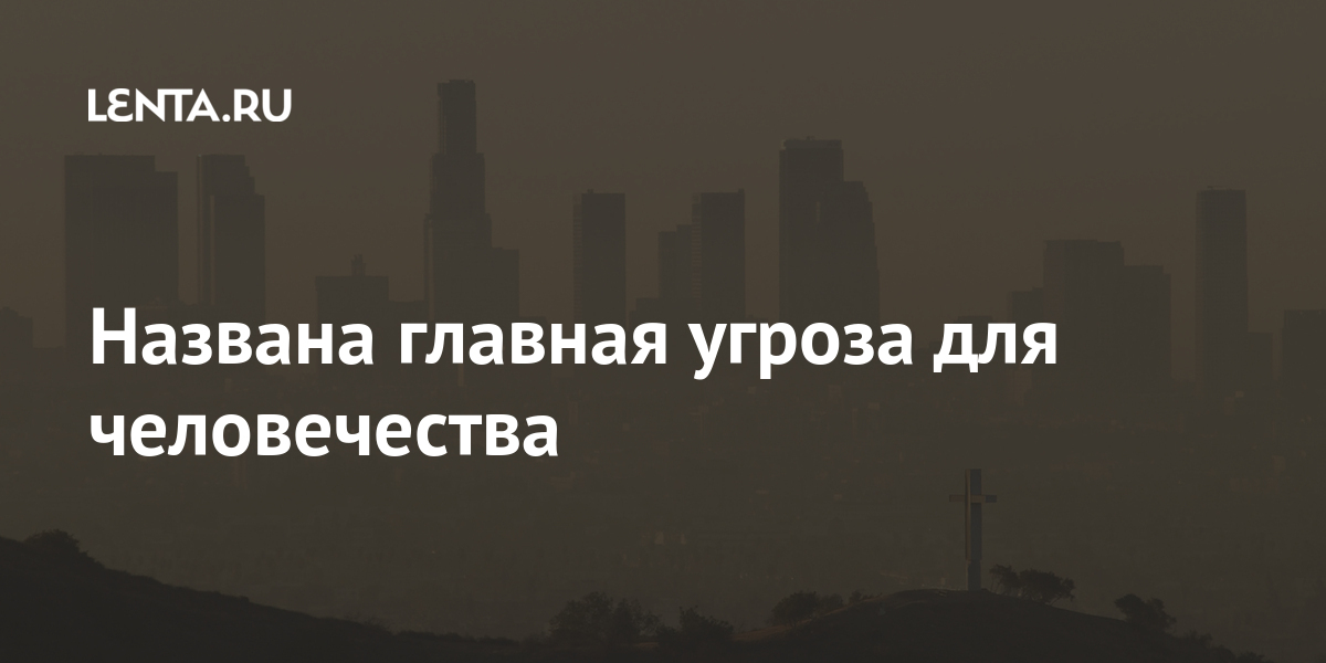 Названа главная угроза для человечества