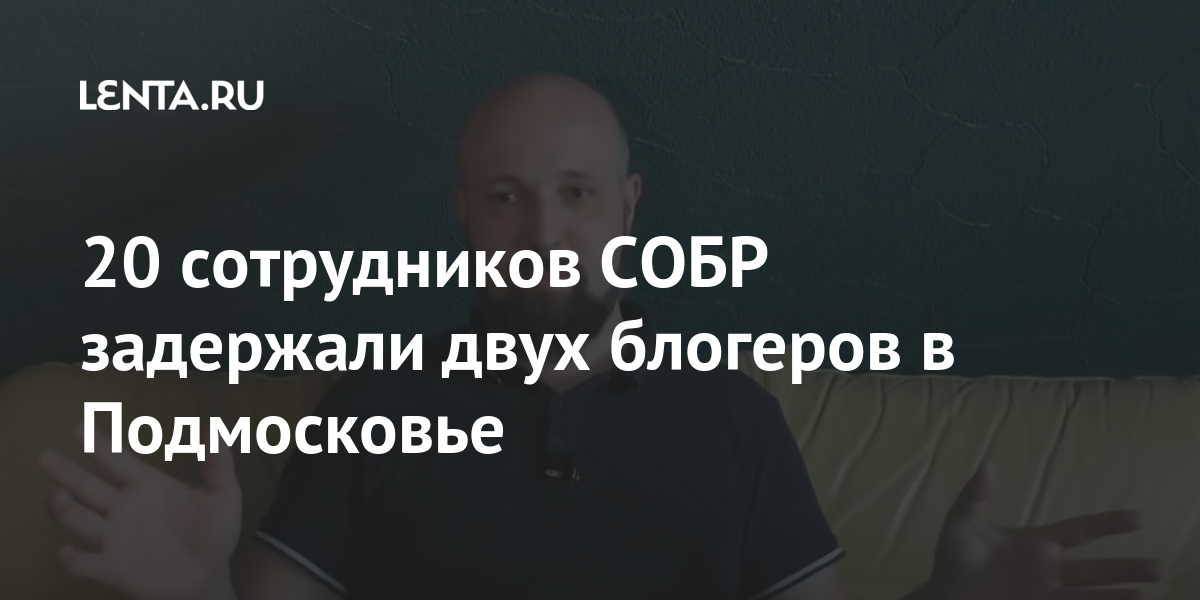 20 сотрудников собр задержали двух блогеров в подмосковье