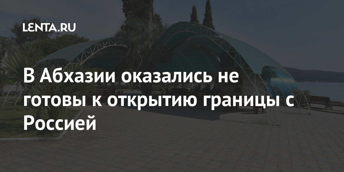 В Абхазии оказались не готовы к открытию границы с Россией