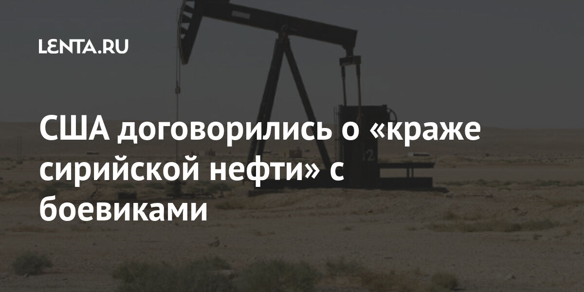 США договорились о &laquo;краже сирийской нефти&raquo; с боевиками