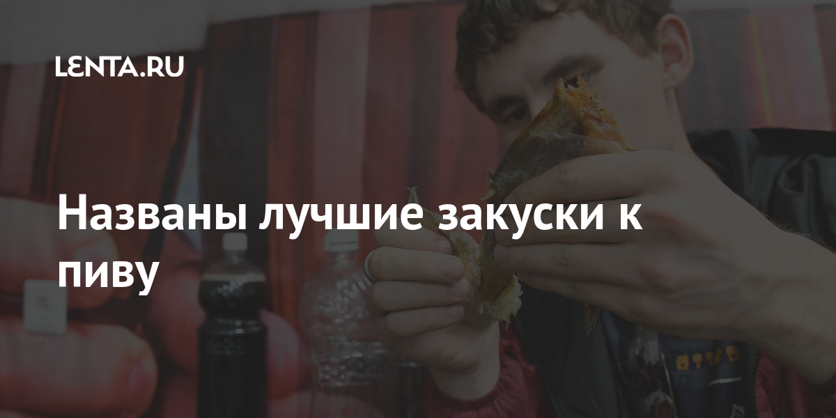 Названы лучшие закуски к пиву: Рынки: Экономика: Lenta.ru