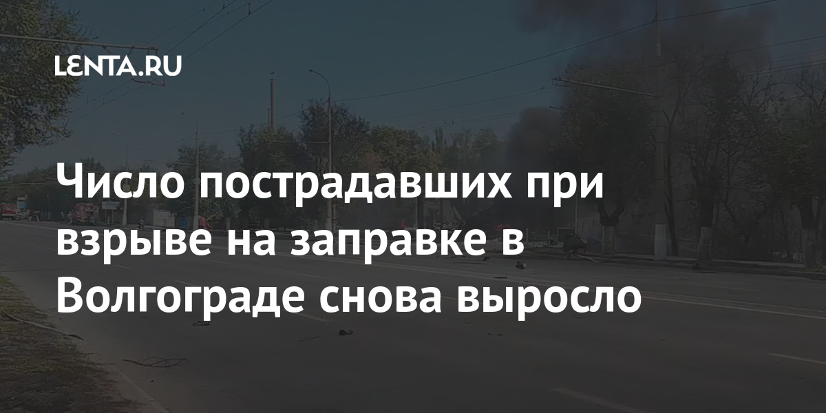 Число пострадавших при взрыве на заправке в волгограде снова выросло