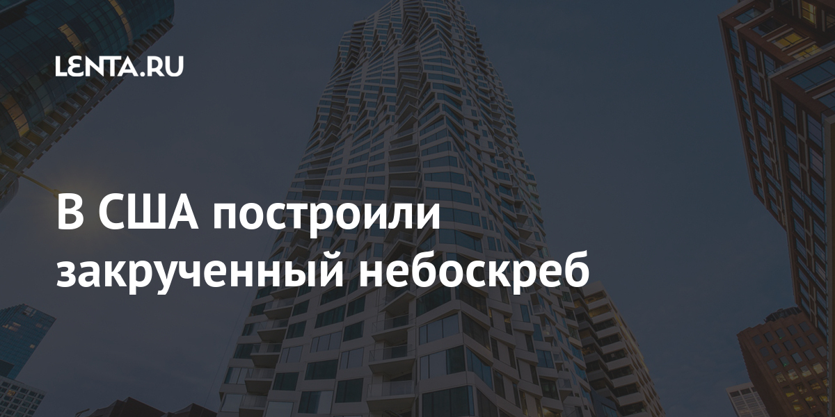 В США построили закрученный небоскреб: Город: Среда обитания: Lenta.ru