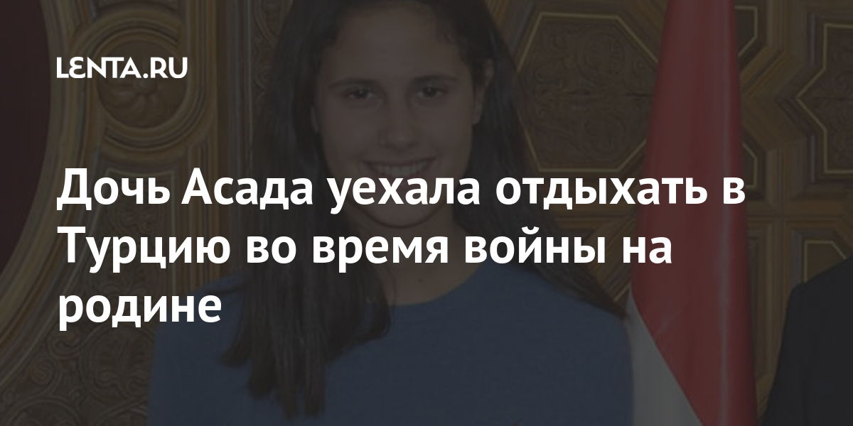 Дочь Асада уехала отдыхать в Турцию во время войны на родине: Политика ...