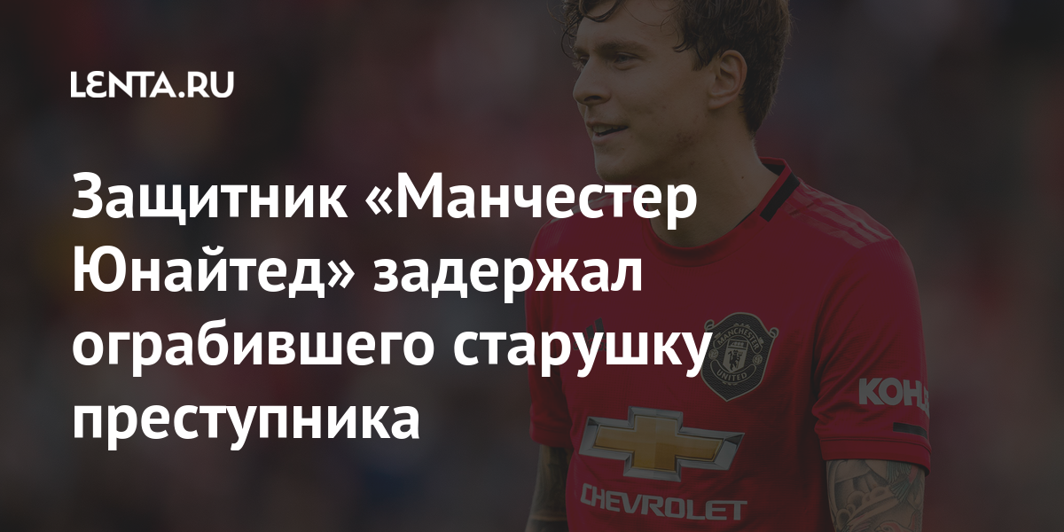 Защитник «Манчестер Юнайтед» задержал ограбившего старушку преступника ...
