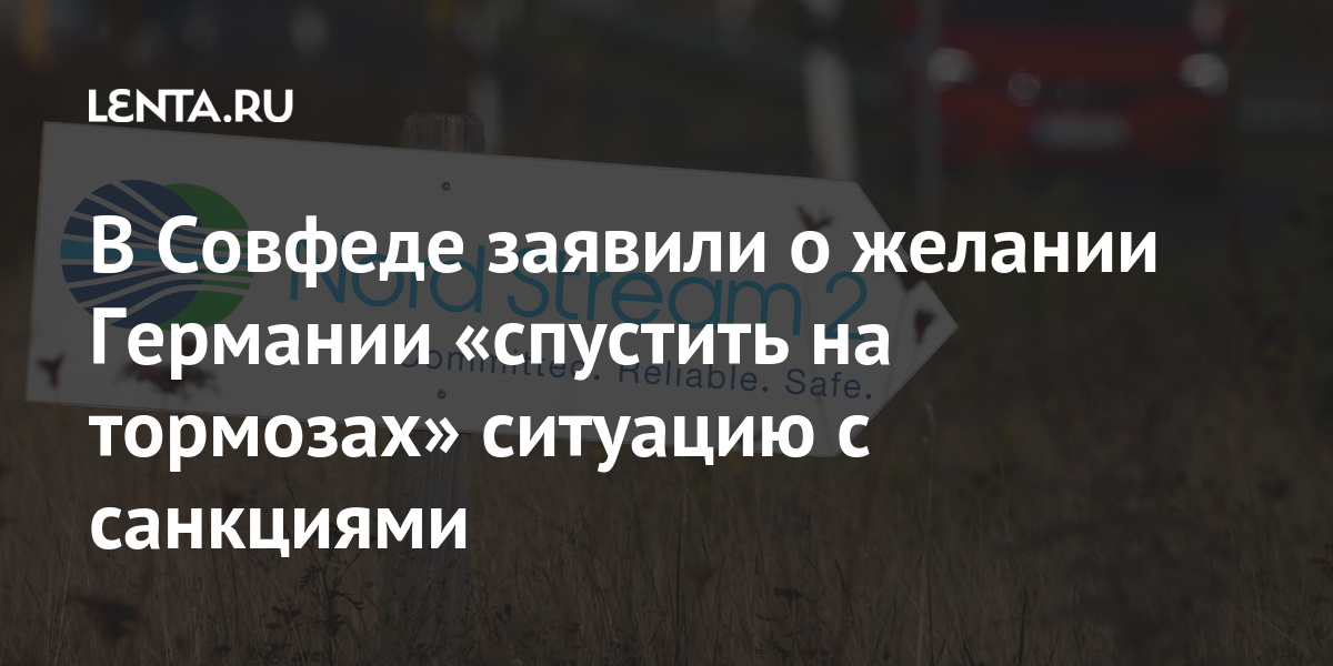 В Совфеде заявили о желании Германии «спустить на тормозах» ситуацию с ...