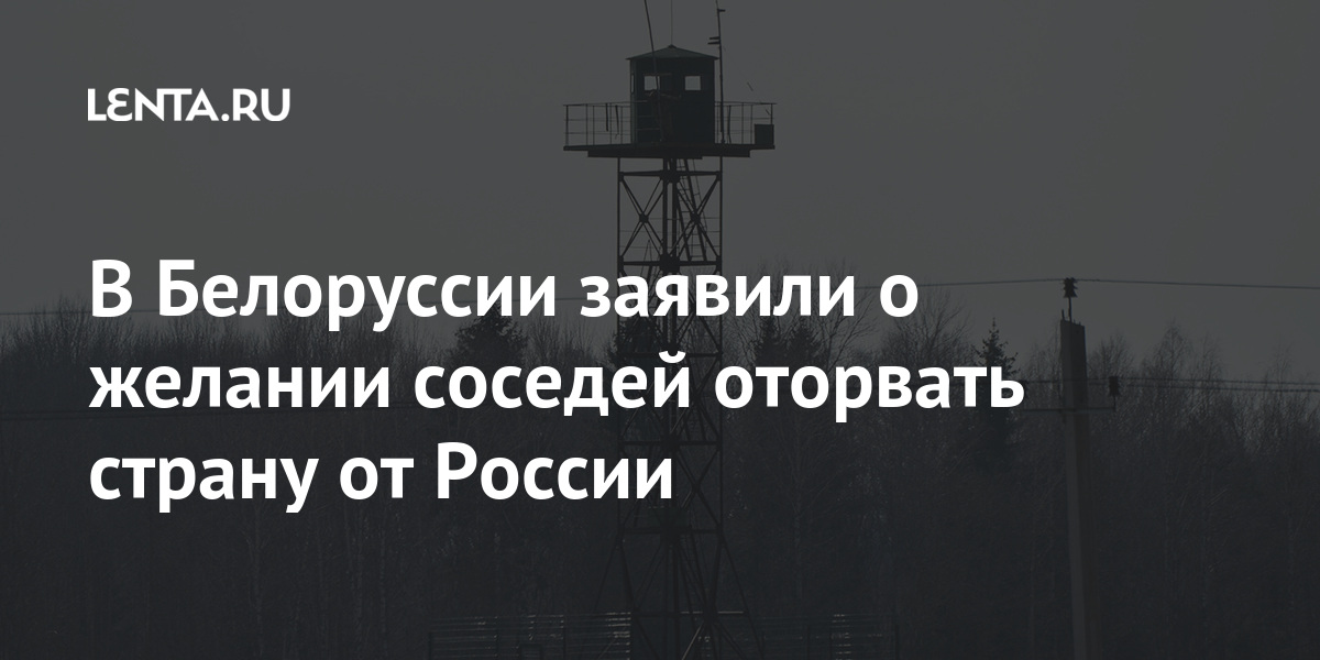 в белоруссии заявили о желании соседей оторвать страну от россии .... в минобороны белоруссии заявили о желании соседей 