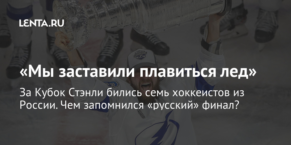 «мы заставили плавиться лед» за кубок стэнли бились семь хоккеистов из россии. Чем запомнился «русский» финал?