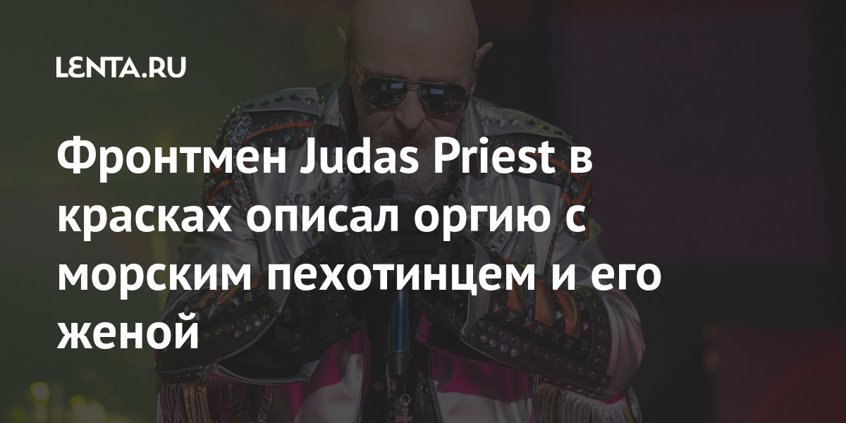 Фронтмен Judas Priest в красках описал оргию с морским пехотинцем и его ...