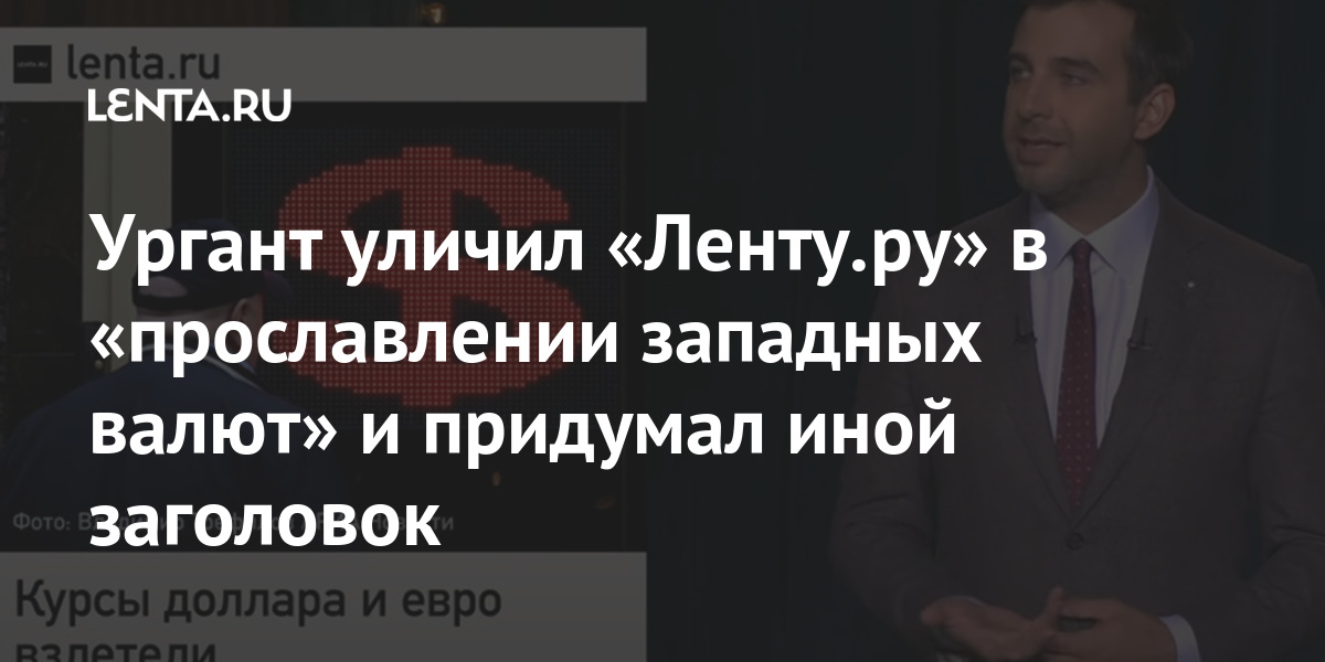 Ургант уличил «ленту. Ру» в «прославлении западных валют» и придумал иной заголовок