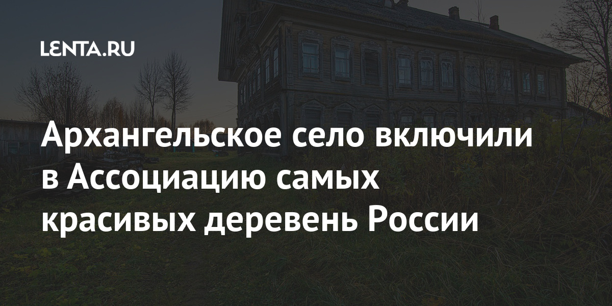 Архангельское село включили в Ассоциацию самых красивых деревень России: События: 69-я параллель: Lenta.ru