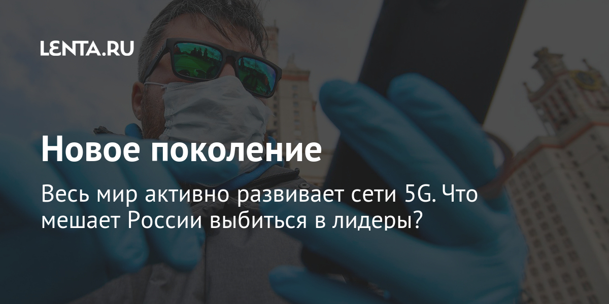Новое поколение весь мир активно развивает сети 5g. Что мешает россии выбиться в лидеры?
