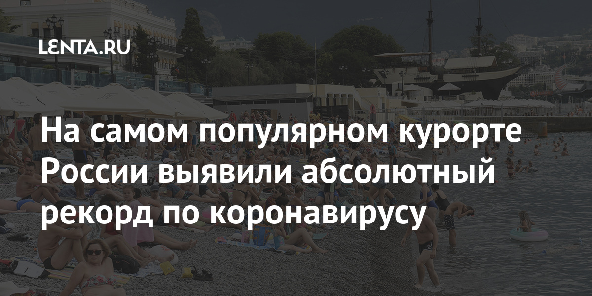 На самом популярном курорте России выявили абсолютный рекорд по коронавирусу