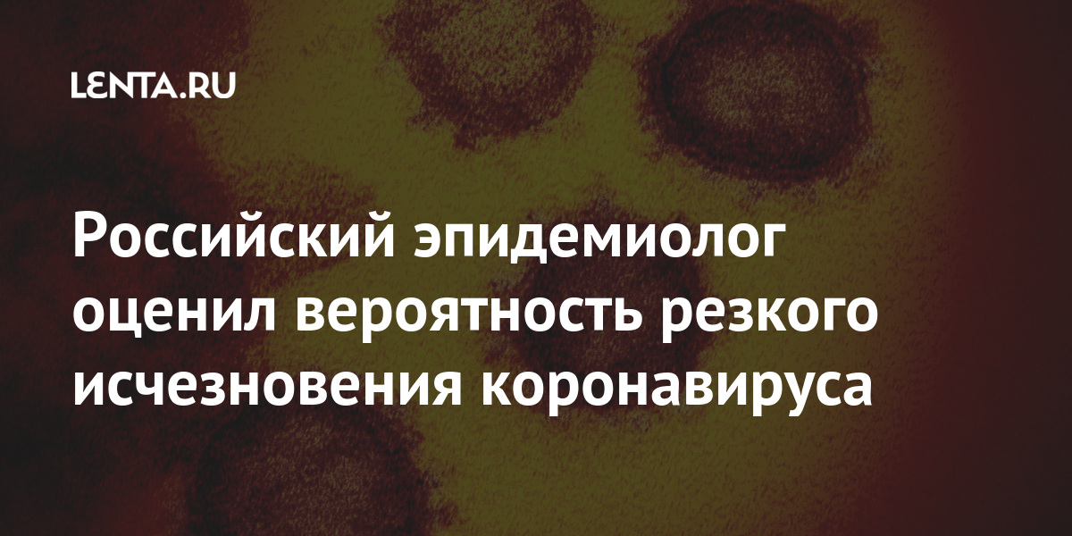 Российский эпидемиолог оценил вероятность резкого исчезновения коронавируса