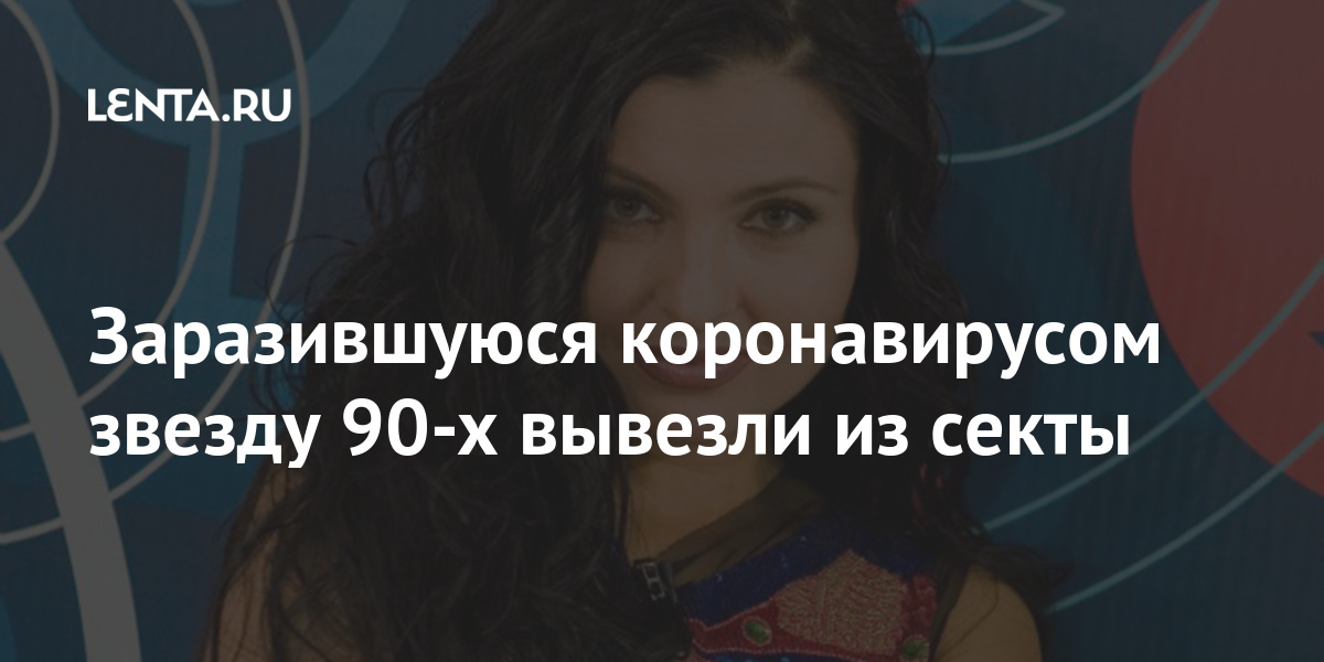Заразившуюся коронавирусом звезду 90-х вывезли из секты