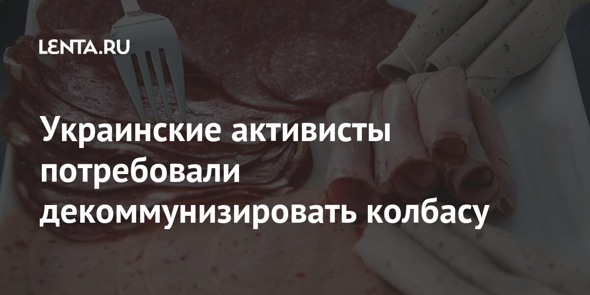 Украинские активисты потребовали декоммунизировать колбасу: Украина ...