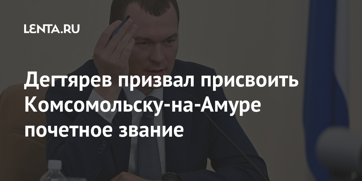 Дегтярев призвал присвоить комсомольску-на-амуре почетное звание