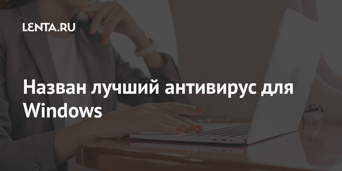 Назван лучший антивирус для Windows: Софт: Наука и техника: Lenta.ru