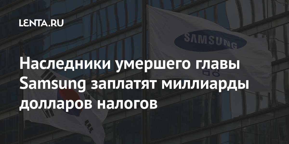 Наследники умершего. Дети покойного главы Samsung заплатят $9 миллиардов налога на наследство. 1 Млрд самсунг заплатил. За что посадили главу самсунг.