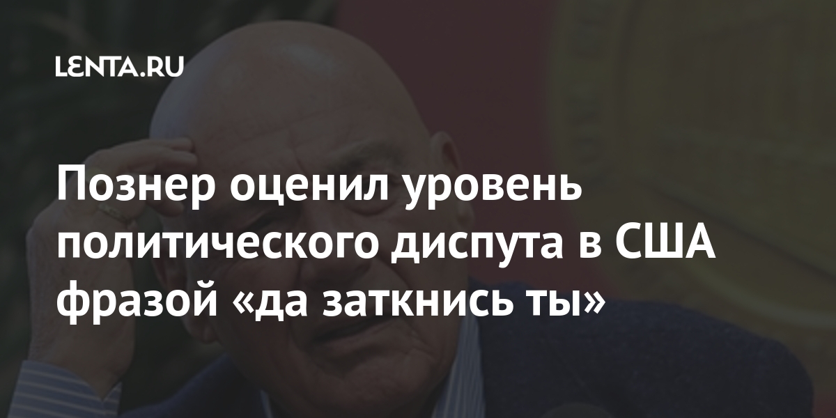 Познер оценил уровень политического диспута в сша фразой «да заткнись ты»