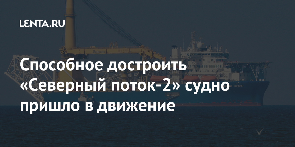Способное достроить «северный поток-2» судно пришло в движение
