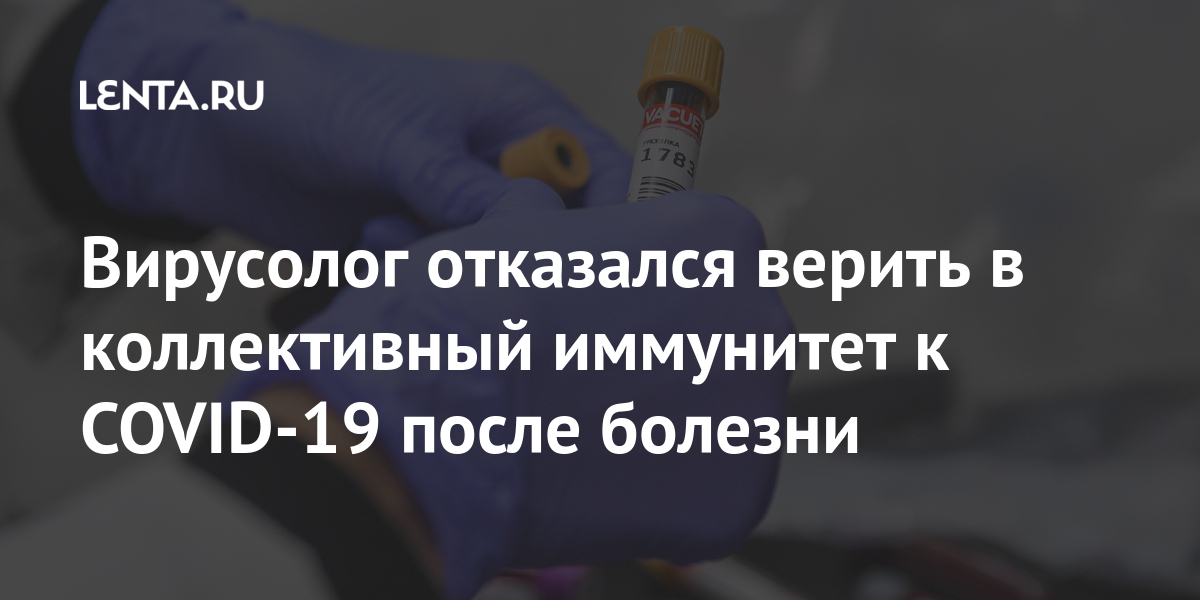 Вирусолог отказался верить в коллективный иммунитет к covid-19 после болезни