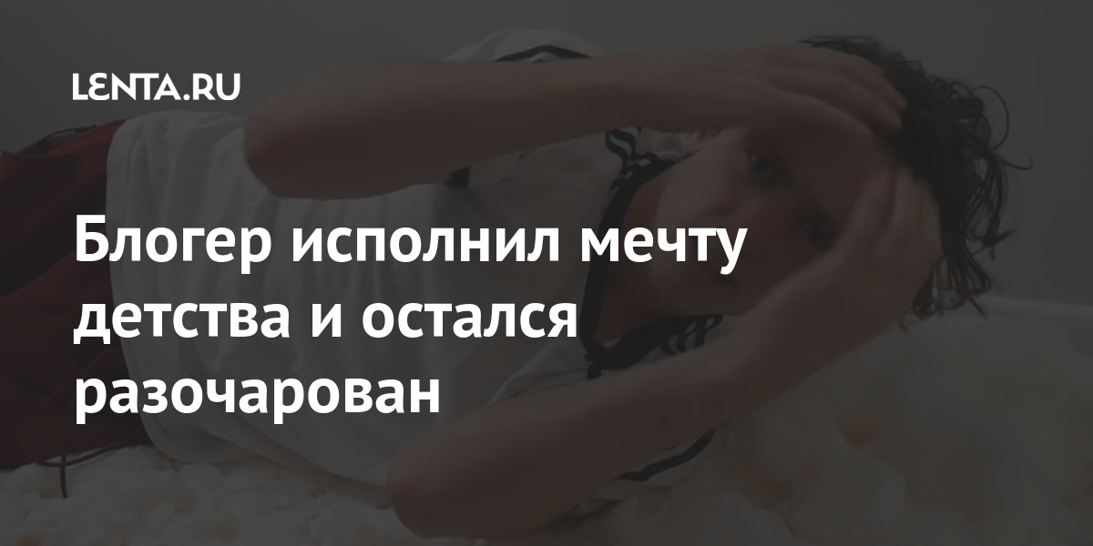 Блогер исполнил мечту детства и остался разочарован