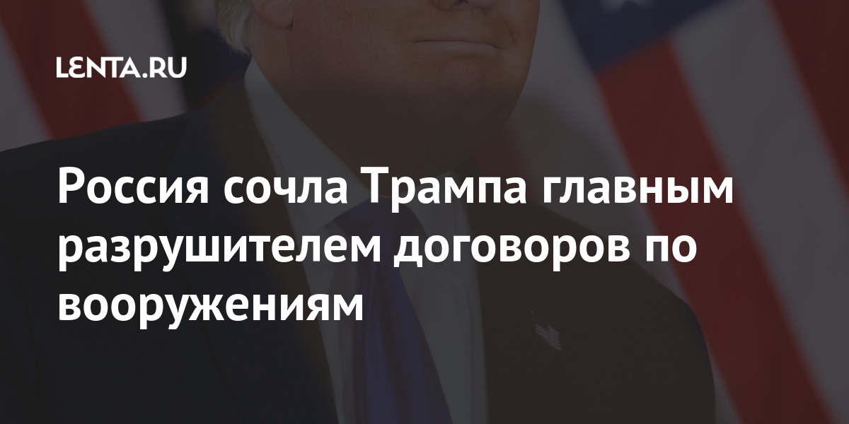 Россия сочла трампа главным разрушителем договоров по вооружениям