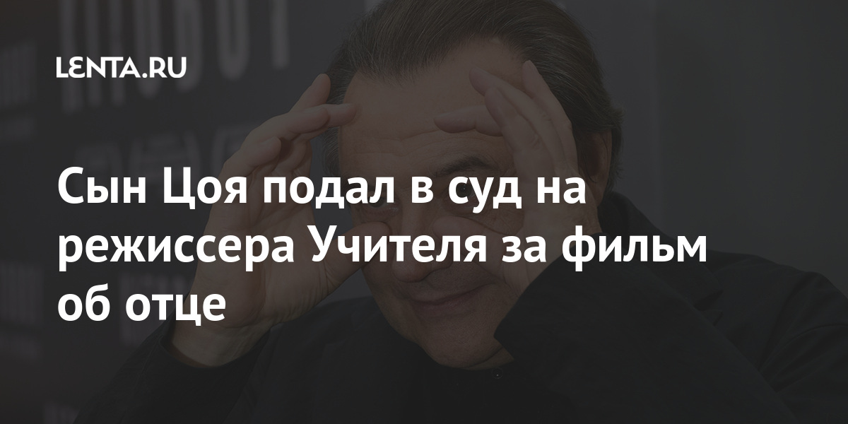 Сын Цоя подал в суд на режиссера Учителя за фильм об отце: Кино ...
