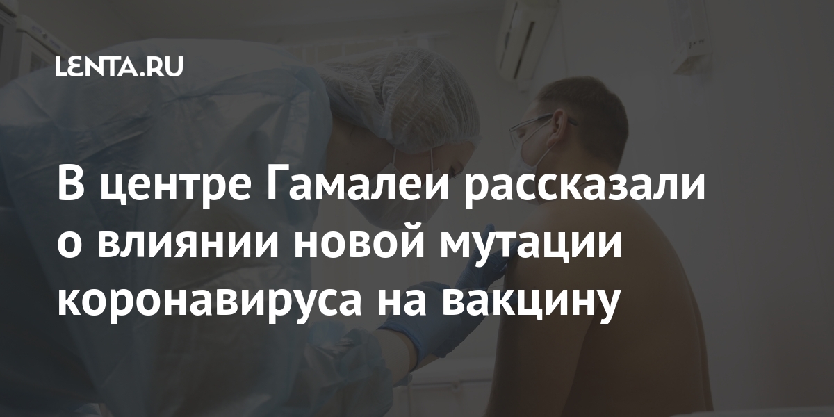 В центре гамалеи рассказали о влиянии новой мутации коронавируса на вакцину