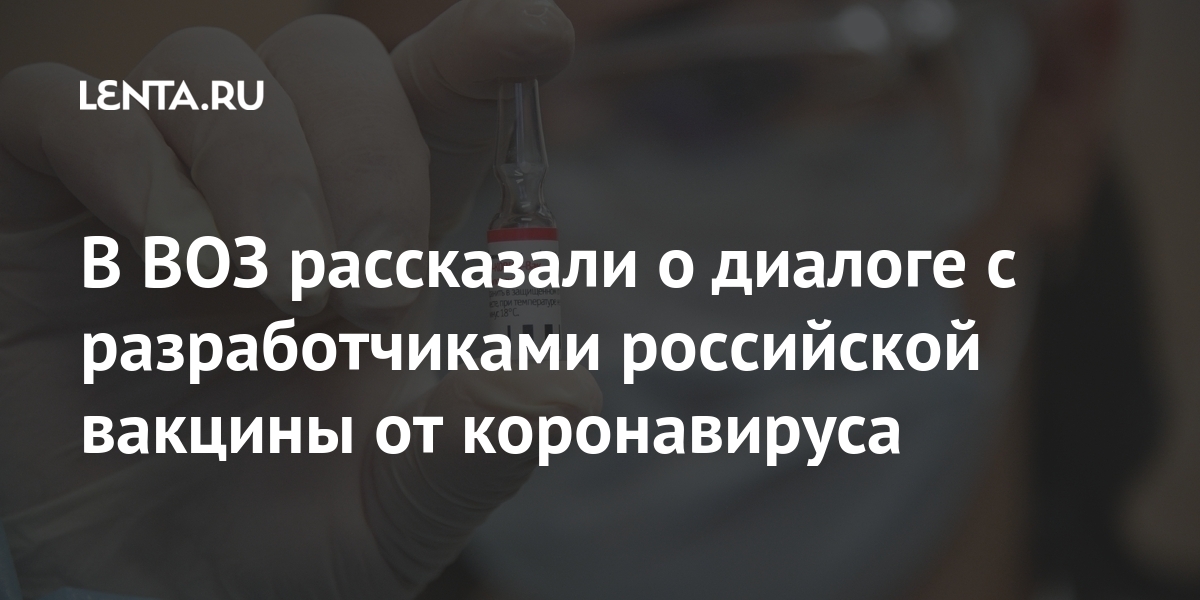 В воз рассказали о диалоге с разработчиками российской вакцины от коронавируса