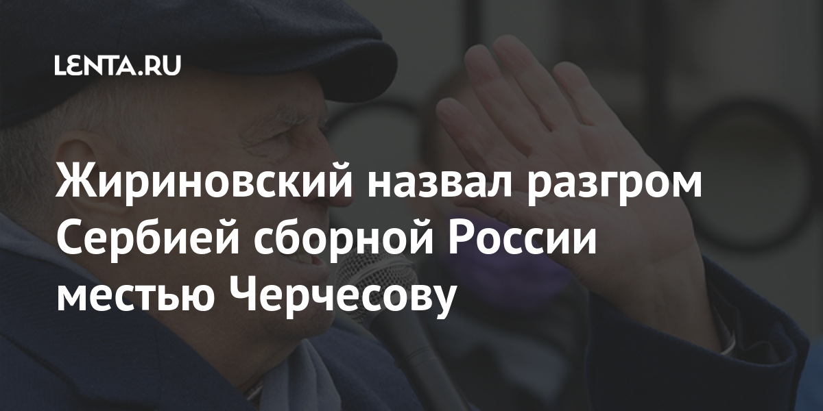 Жириновский назвал разгром сербией сборной россии местью черчесову