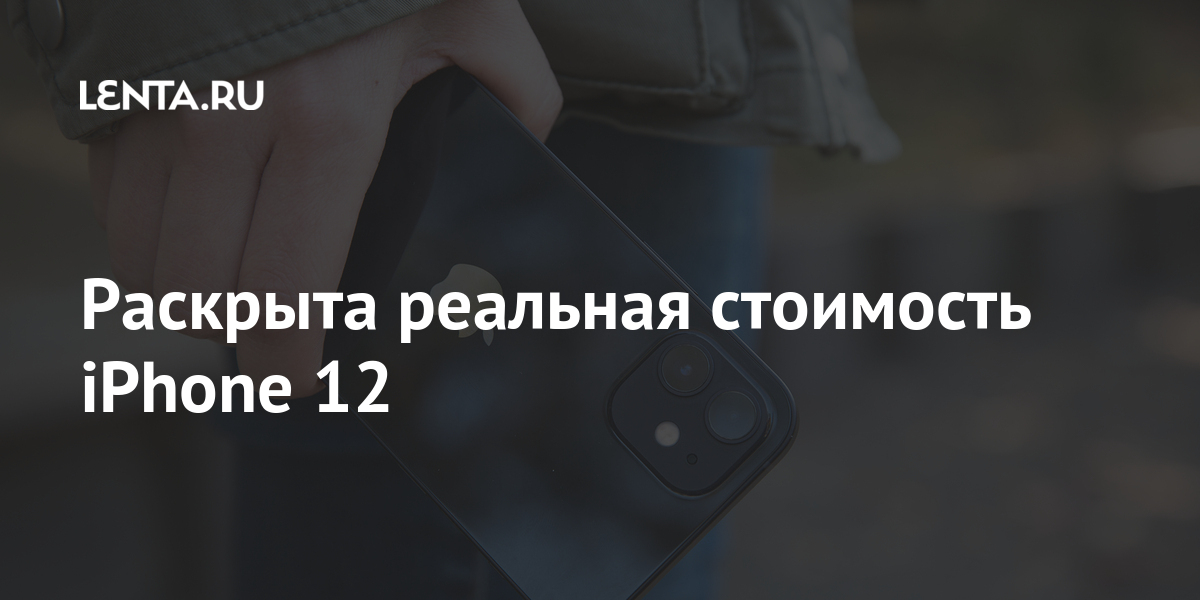 Раскрыта реальная стоимость iPhone 12: Гаджеты: Наука и техника: Lenta.ru