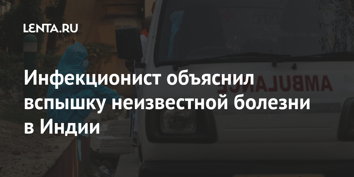 Инфекционист объяснил вспышку неизвестной болезни в Индии: Общество ...