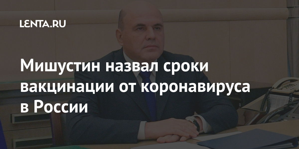 Мишустин назвал сроки вакцинации от коронавируса в России