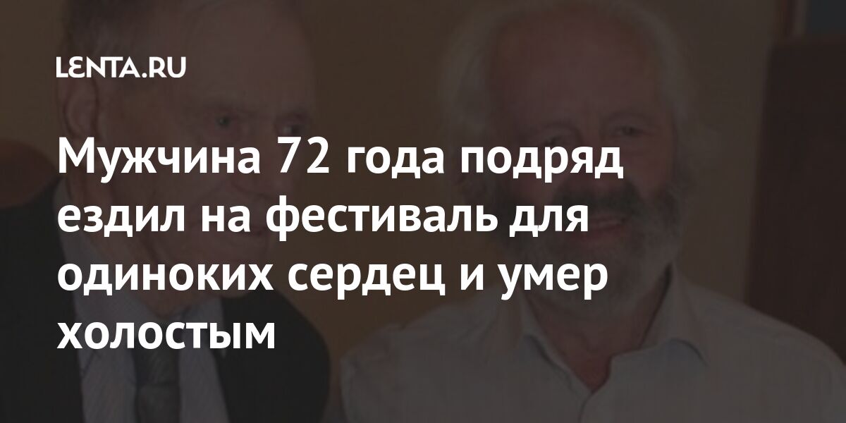 Мужчина 72 года подряд ездил на фестиваль для одиноких сердец и умер холостым Люди Из жизни Lenta.ru