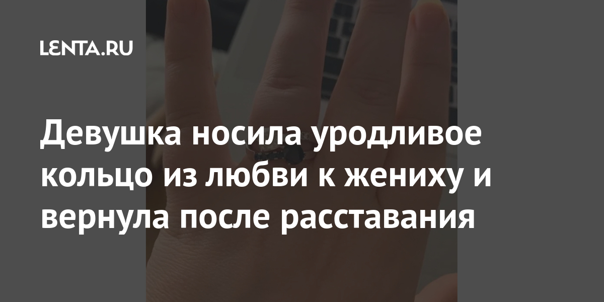 Девушка носила уродливое кольцо из любви к жениху и вернула после расставания