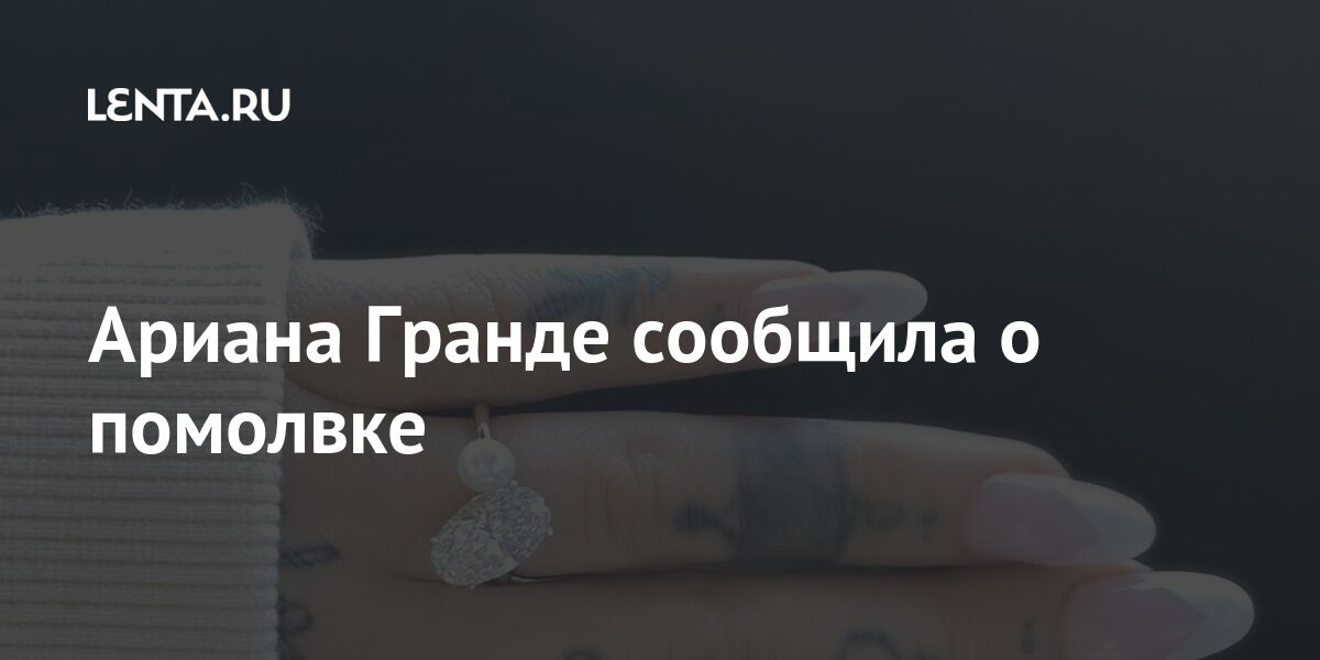 Ариана Гранде сообщила о помолвке: Музыка: Культура: Lenta.ru