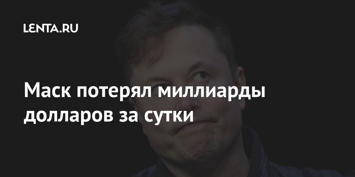 Деньги: Маск потерял миллиарды долларов за день: Lenta.ru